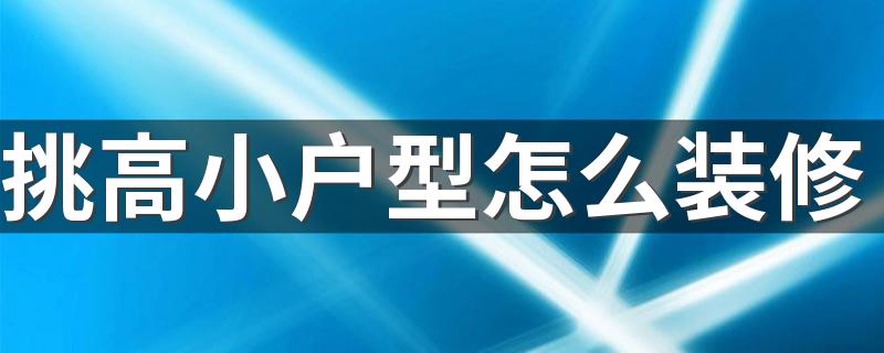 挑高小户型怎么装修 挑高小户型装修要不要全封