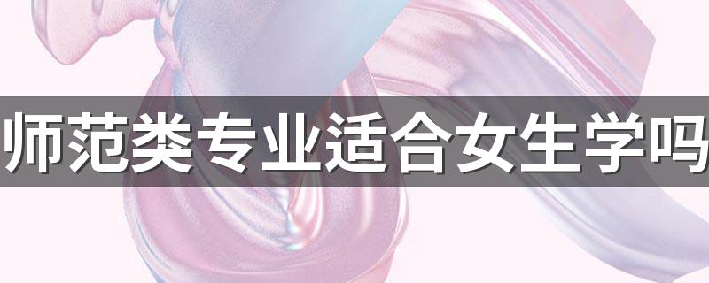 师范类专业适合女生学吗 什么专业更吃香