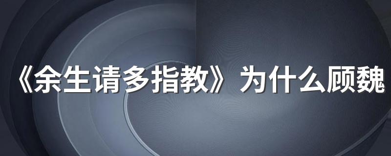 《余生请多指教》为什么顾魏不喜欢高浠 顾魏和高浠为什么没有在一起