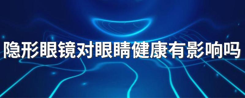 隐形眼镜对眼睛健康有影响吗 隐形眼镜能跑到眼球里吗