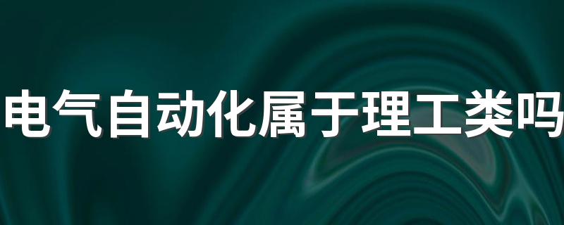 电气自动化属于理工类吗 学什么课程