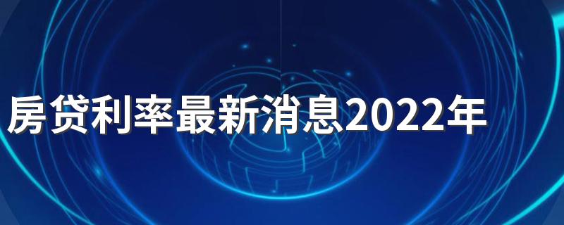 房贷利率最新消息2022年 2022年1月1日起房贷利率会下降吗