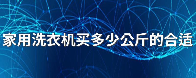 家用洗衣机买多少公斤的合适 洗衣机买多少公斤的合适家用