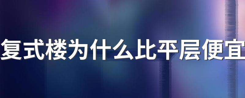 复式楼为什么比平层便宜 复式楼好还是平层楼好