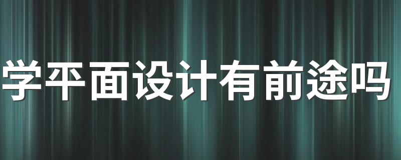 学平面设计有前途吗 可以做什么工作