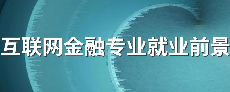 互联网金融专业就业前景 找什么工作