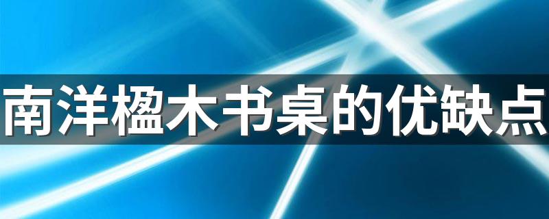 南洋楹木书桌的优缺点 南洋楹木和松木的区别