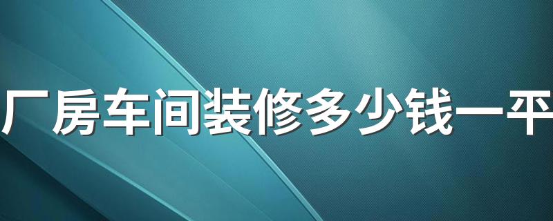 厂房车间装修多少钱一平