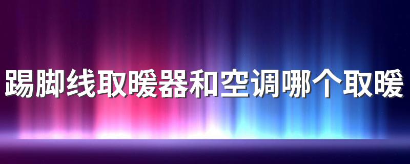 踢脚线取暖器和空调哪个取暖效果好 踢脚线取暖器和空调哪个省电