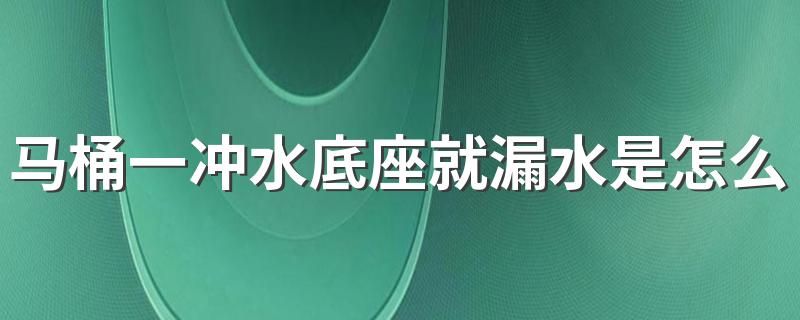 马桶一冲水底座就漏水是怎么回事 马桶底部漏水的原因和维修方法介绍