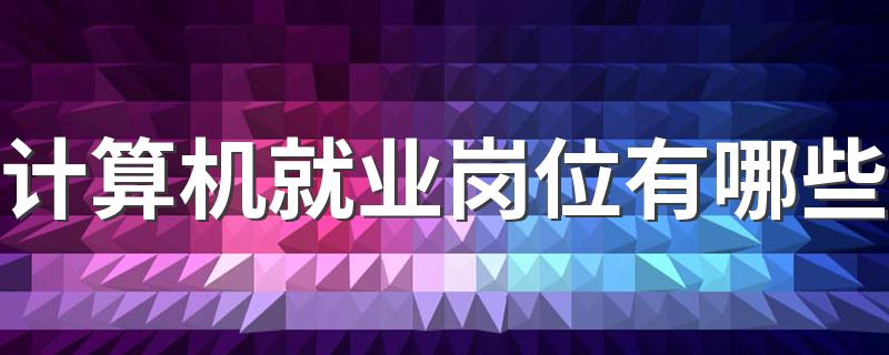 计算机就业岗位有哪些 能找哪些工作