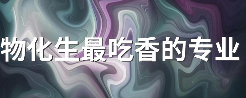 物化生最吃香的专业 有什么专业