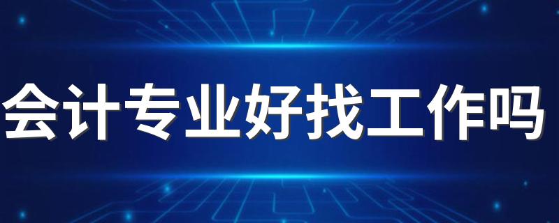 会计专业好找工作吗 工资怎么样