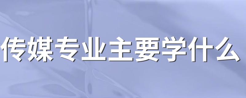 传媒专业主要学什么 有哪些课程