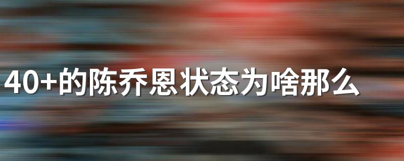 40+的陈乔恩状态为啥那么好？这些方法让你尽显年轻态