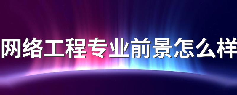 网络工程专业前景怎么样 未来发展好吗