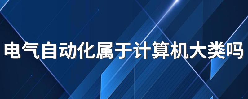 电气自动化属于计算机大类吗 有哪些课程