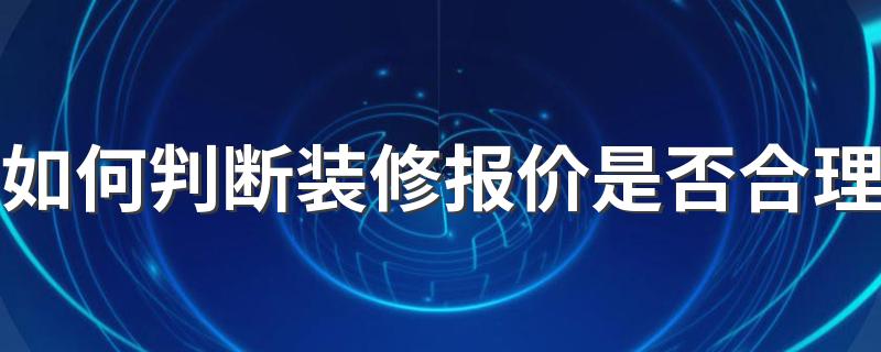 如何判断装修报价是否合理 6步破解装修报价陷阱