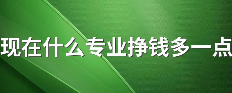 现在什么专业挣钱多一点 2023什么专业吃香还轻松