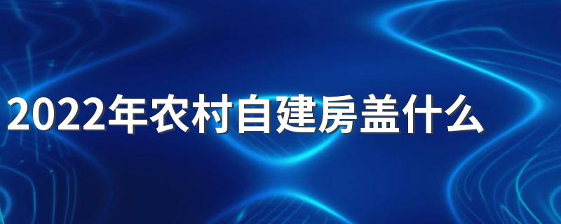 2022年农村自建房盖什么瓦好 农村自建房盖瓦施工注意哪些