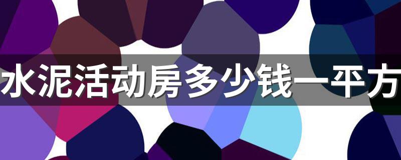 水泥活动房多少钱一平方 水泥浇筑一体活动房最新价格表