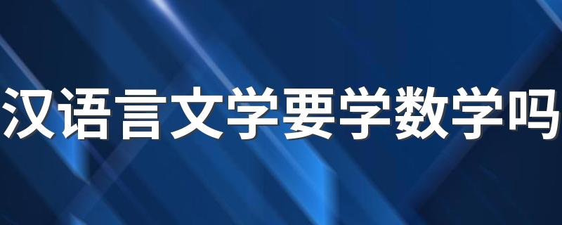 汉语言文学要学数学吗 都学什么课程