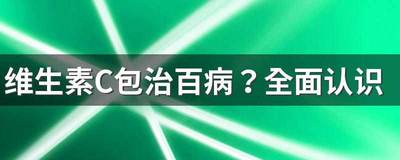 维生素C包治百病？全面认识维生素C！