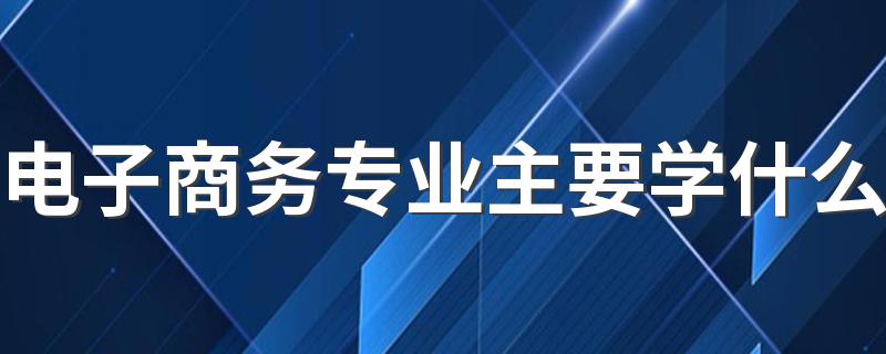 电子商务专业主要学什么 有哪些课程