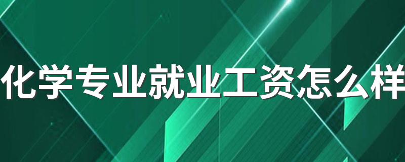 化学专业就业工资怎么样 发展前景好不好