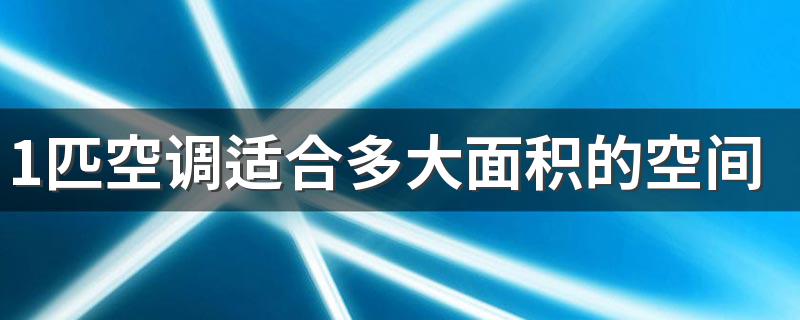 1匹空调适合多大面积的空间 一匹的空调制冷每小时耗电量多少