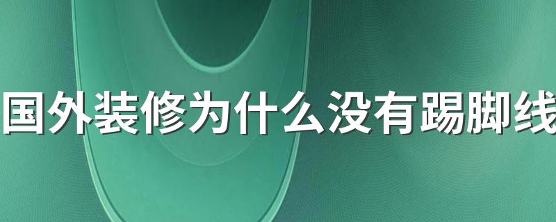 国外装修为什么没有踢脚线 现在装修大部分不用踢脚线了吗