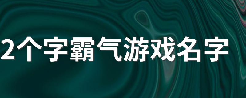 2个字霸气游戏名字 游戏网名2个字霸气