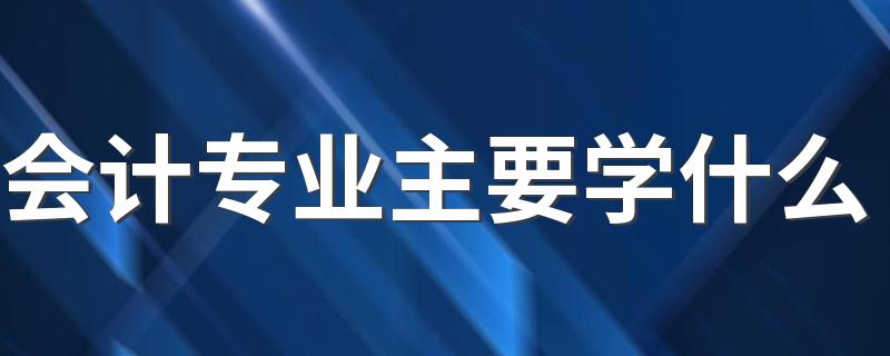 会计专业主要学什么 有哪些课程