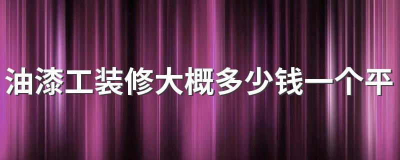 油漆工装修大概多少钱一个平方 装修油漆施工一般需要多久