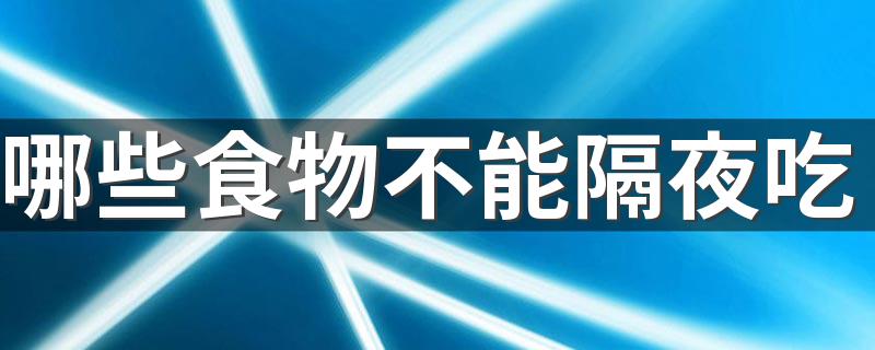 哪些食物不能隔夜吃 如何安全食用隔夜菜