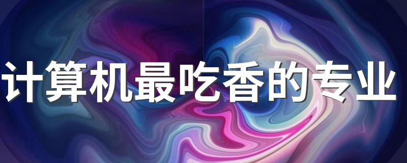 计算机最吃香的专业 什么专业前景好