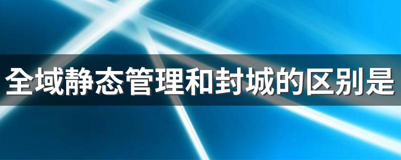 全域静态管理和封城的区别是什么