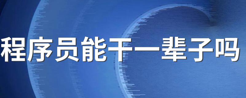 程序员能干一辈子吗 未来发展好不好