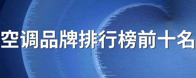 空调品牌排行榜前十名 十大名牌空调质量排名