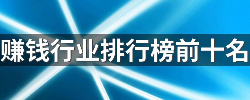 赚钱行业排行榜前十名 哪些专业以后有发展