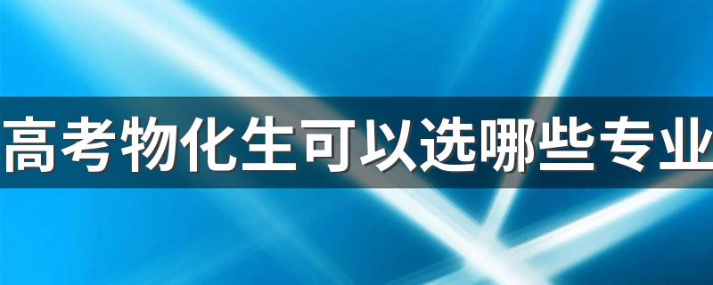 高考物化生可以选哪些专业 能选什么专业