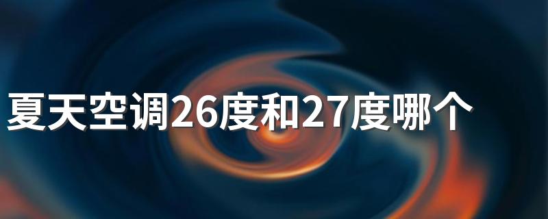 夏天空调26度和27度哪个省电 空调怎么开最省电