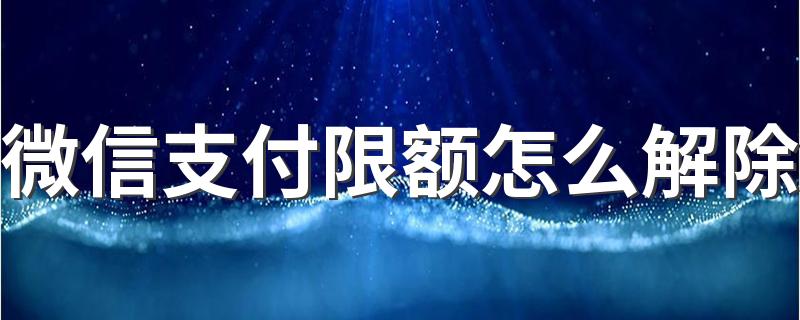 微信支付限额怎么解除 在哪里解除微信支付限额