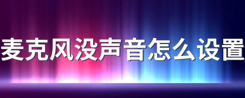 麦克风没声音怎么设置 如何设置电脑麦克风声音