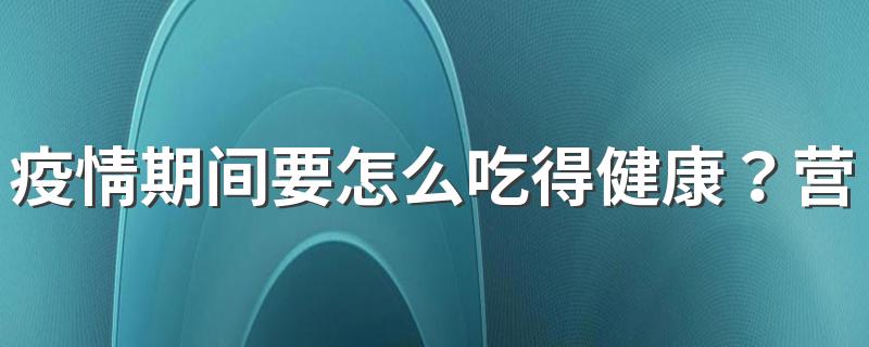 疫情期间要怎么吃得健康？营养科专家来支招