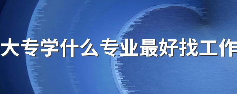 大专学什么专业最好找工作 2023哪些专业轻松又高薪