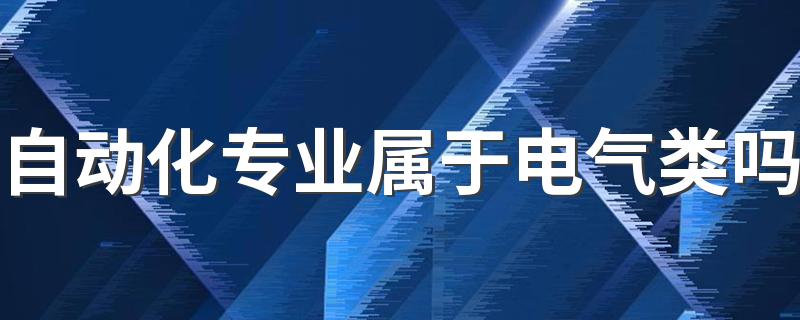 自动化专业属于电气类吗 有哪些课程