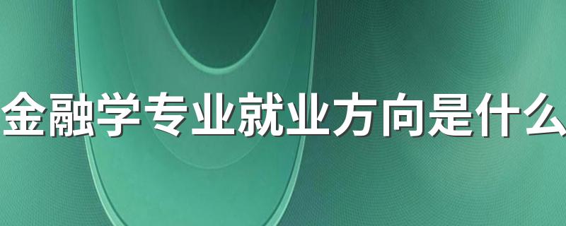 金融学专业就业方向是什么 能找哪些工作