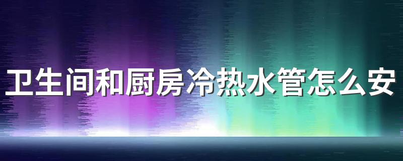 卫生间和厨房冷热水管怎么安装 冷热水管安装注意事项有哪些