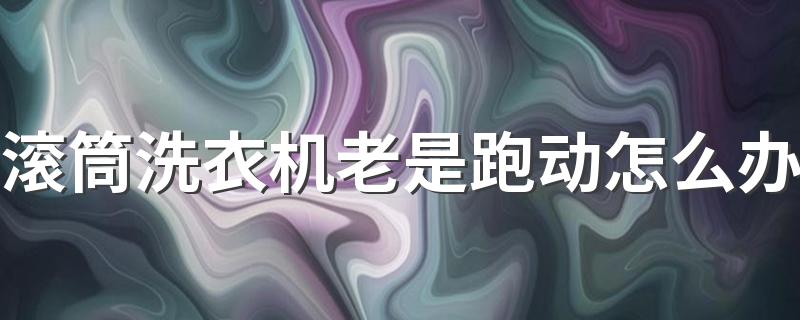 滚筒洗衣机老是跑动怎么办 防止洗衣机跑动的妙招